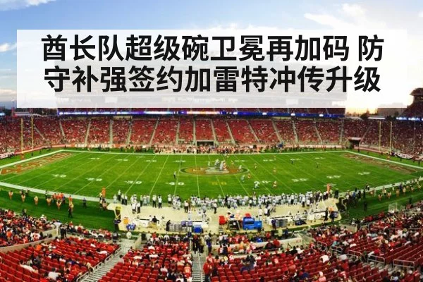 酋长队超级碗卫冕再加码 防守补强签约加雷特冲传升级