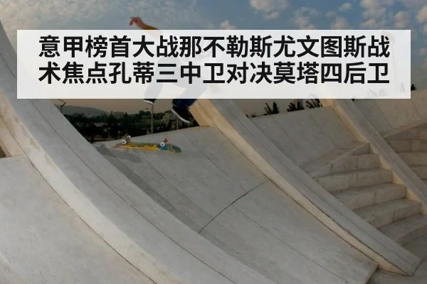 意甲榜首大战那不勒斯尤文图斯战术焦点孔蒂三中卫对决莫塔四后卫