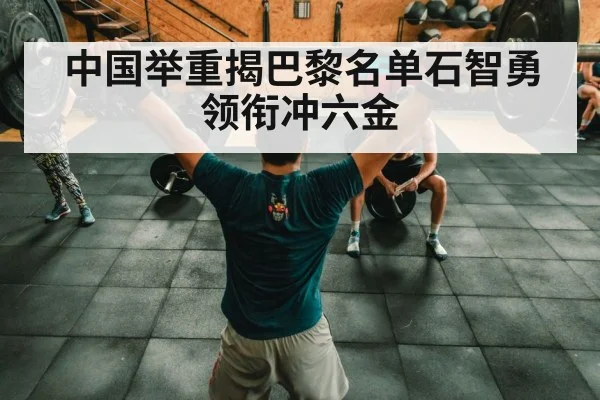 中国举重揭巴黎名单石智勇领衔冲六金