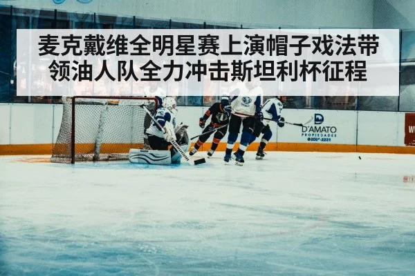 麦克戴维全明星赛上演帽子戏法带领油人队全力冲击斯坦利杯征程