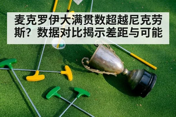 麦克罗伊大满贯数超越尼克劳斯？数据对比揭示差距与可能