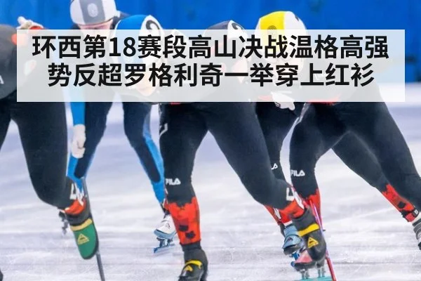 环西第18赛段高山决战温格高强势反超罗格利奇一举穿上红衫